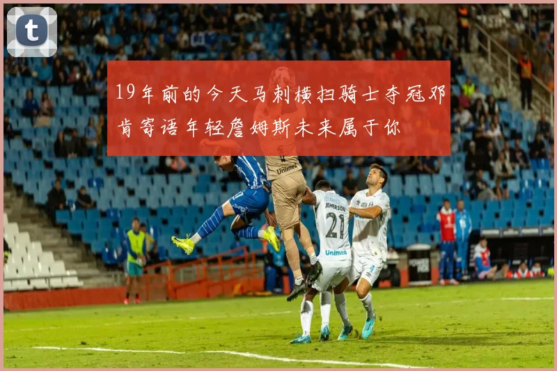 19年前的今天马刺横扫骑士夺冠邓肯寄语年轻詹姆斯未来属于你