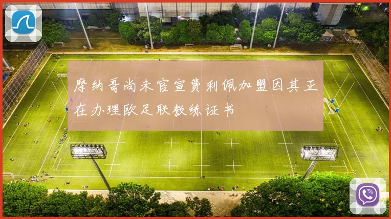 摩纳哥尚未官宣费利佩加盟因其正在办理欧足联教练证书