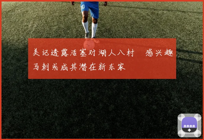 美记透露活塞对湖人八村塁感兴趣马刺或成其潜在新东家