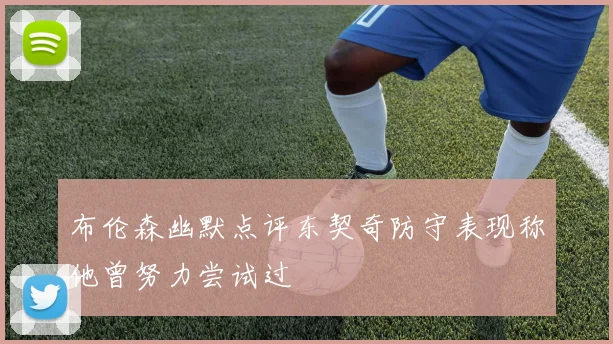 布伦森幽默点评东契奇防守表现称他曾努力尝试过
