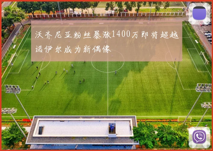 沃齐尼亚粉丝暴涨1400万即将超越诺伊尔成为新偶像