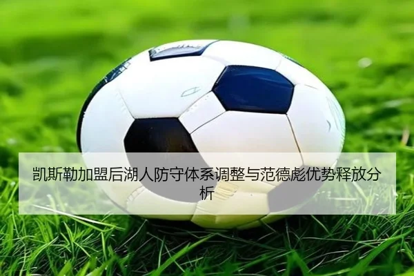 凯斯勒加盟后湖人防守体系调整与范德彪优势释放分析